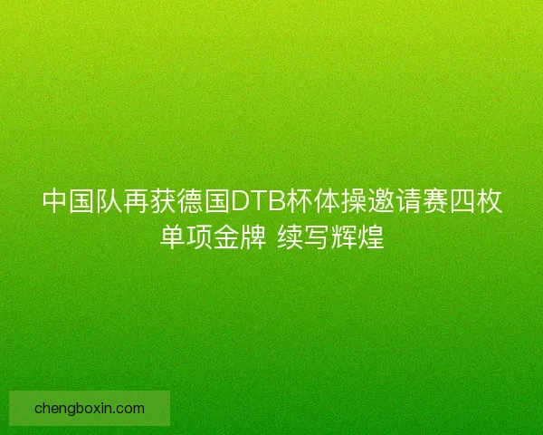 中国队再获德国DTB杯体操邀请赛四枚单项金牌 续写辉煌