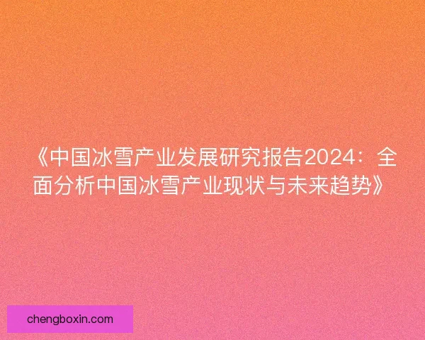 《中国冰雪产业发展研究报告2024：全面分析中国冰雪产业现状与未来趋势》