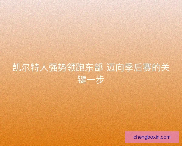 凯尔特人强势领跑东部 迈向季后赛的关键一步
